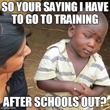 Third World Skeptical Kid | SO YOUR SAYING I HAVE TO GO TO TRAINING  AFTER SCHOOLS OUT? | image tagged in memes,third world skeptical kid | made w/ Imgflip meme maker