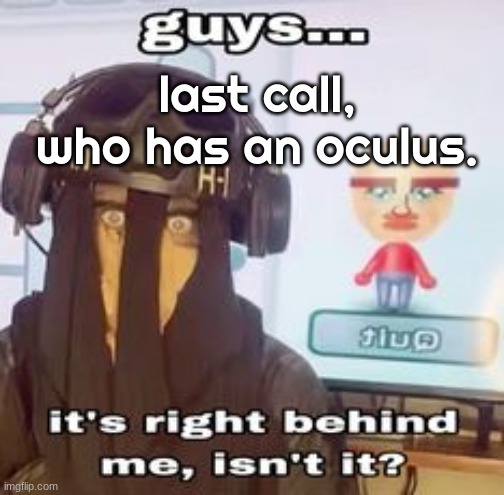 COLK temp hh | last call, who has an oculus. | image tagged in colk temp hh | made w/ Imgflip meme maker