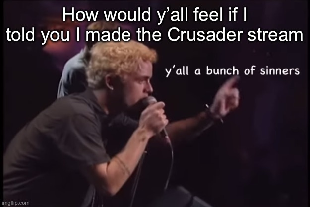 Y’all a bunch of sinners | How would y’all feel if I told you I made the Crusader stream | image tagged in y all a bunch of sinners | made w/ Imgflip meme maker