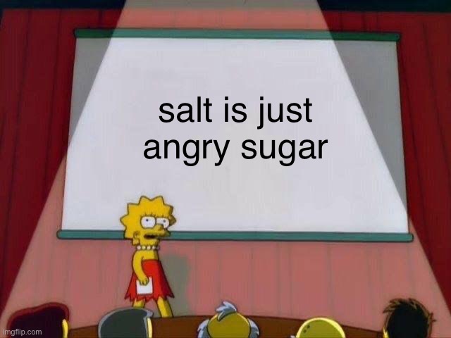 Lisa Simpson's Presentation | salt is just angry sugar | image tagged in lisa simpson's presentation | made w/ Imgflip meme maker