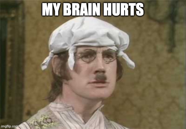 My brain hurts | MY BRAIN HURTS | image tagged in my brain hurts | made w/ Imgflip meme maker