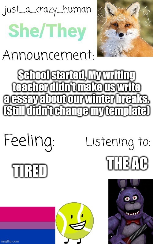 I don't know anymore | School started, My writing teacher didn't make us write a essay about our winter breaks. (Still didn't change my template); THE AC; TIRED | image tagged in just_a_crazy_human announcement | made w/ Imgflip meme maker