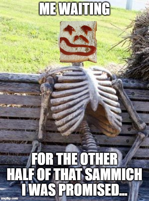 Waiting for Sammich... | ME WAITING; FOR THE OTHER HALF OF THAT SAMMICH I WAS PROMISED... | image tagged in waiting skeleton-happy face,other half,smile | made w/ Imgflip meme maker