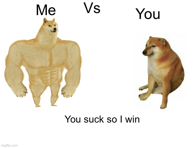 Buff Doge vs. Cheems Meme | Vs; You; Me; You suck so I win | image tagged in memes,buff doge vs cheems | made w/ Imgflip meme maker