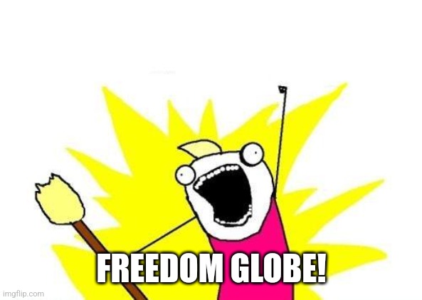 X All The Y Meme | FREEDOM GLOBE! | image tagged in memes,x all the y | made w/ Imgflip meme maker