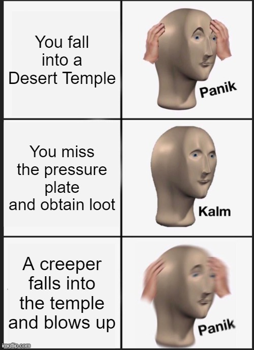 Minecraft Desert Temple | You fall into a Desert Temple; You miss the pressure plate and obtain loot; A creeper falls into the temple and blows up | image tagged in memes,panik kalm panik | made w/ Imgflip meme maker