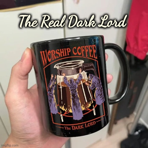 Especially in the Morning | The Real Dark Lord | image tagged in coffee time,anytime,dark roast,worship the lord,caffeine,energy drinks | made w/ Imgflip meme maker