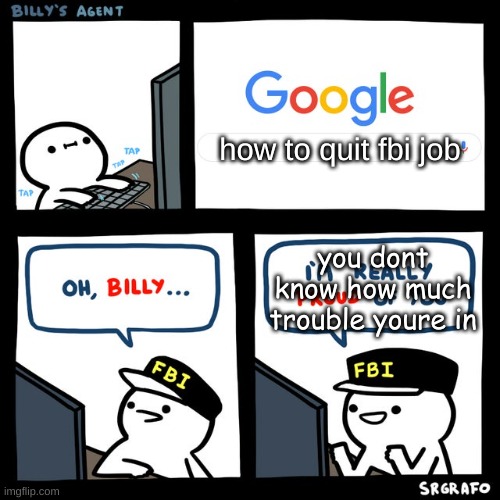 fbi | how to quit fbi job; you dont know how much trouble youre in | image tagged in billy's fbi agent | made w/ Imgflip meme maker