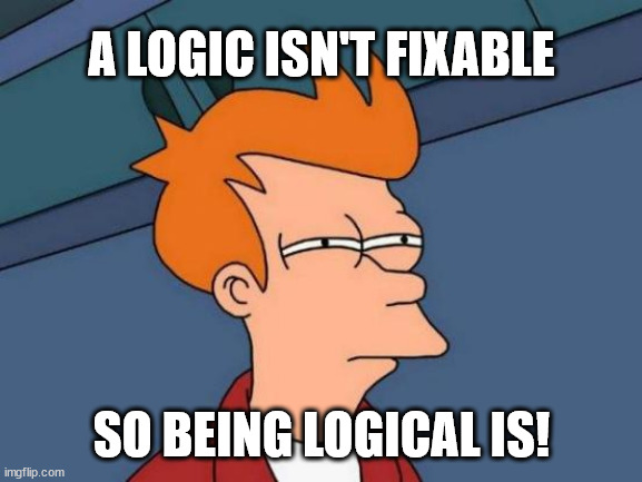 Futurama Fry Meme | A LOGIC ISN'T FIXABLE SO BEING LOGICAL IS! | image tagged in memes,futurama fry | made w/ Imgflip meme maker