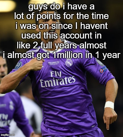 Ronaldo | guys do i have a lot of points for the time i was on since I havent used this account in like 2 full years almost i almost got 1million in 1 year | image tagged in ronaldo | made w/ Imgflip meme maker