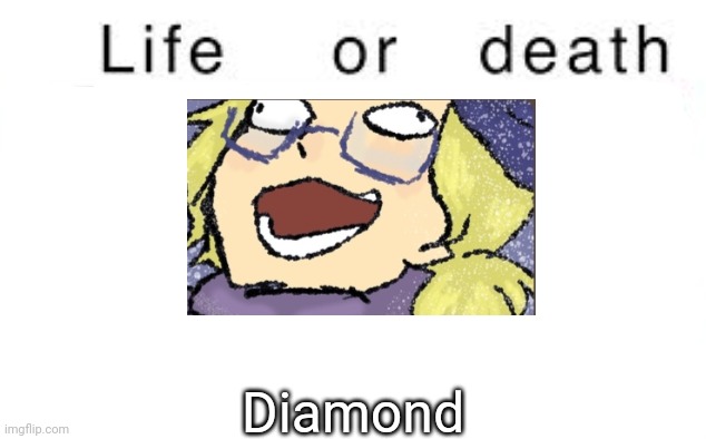 Life or death | Diamond | image tagged in life or death,msmg,memes | made w/ Imgflip meme maker