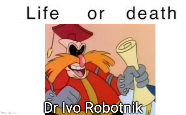 Life or death | Dr Ivo Robotnik | image tagged in life or death | made w/ Imgflip meme maker