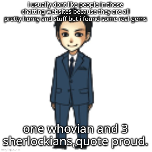 Moriarty but a shimeji | i usually dont like people in those chatting websites because they are all pretty horny and stuff but i found some real gems; one whovian and 3 sherlockians,quote proud. | image tagged in moriarty but a shimeji | made w/ Imgflip meme maker