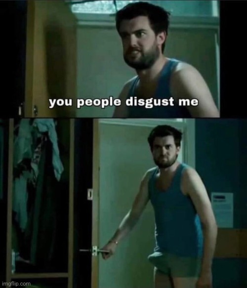 you people disgust me | image tagged in you people disgust me | made w/ Imgflip meme maker