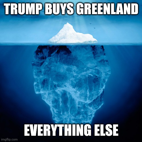 The Conspiracy Iceberg | TRUMP BUYS GREENLAND; EVERYTHING ELSE | image tagged in iceberg tip | made w/ Imgflip meme maker