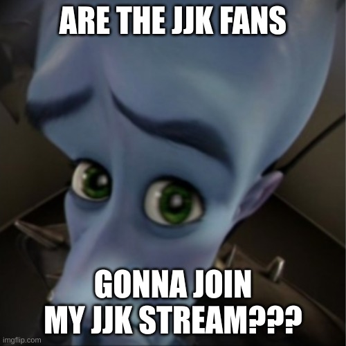 Megamind peeking | ARE THE JJK FANS; GONNA JOIN MY JJK STREAM??? | image tagged in megamind peeking | made w/ Imgflip meme maker