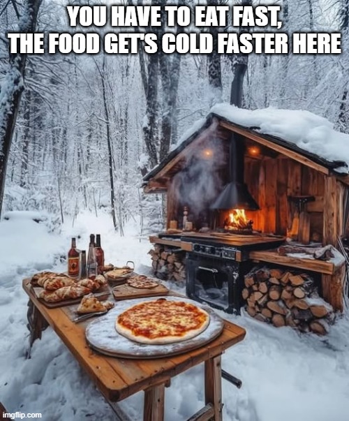 You have to eat fast | YOU HAVE TO EAT FAST, THE FOOD GET'S COLD FASTER HERE | image tagged in pizza,eating | made w/ Imgflip meme maker