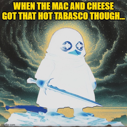 Mac and mindbending | WHEN THE MAC AND CHEESE GOT THAT HOT TABASCO THOUGH... | image tagged in mac and cheese,dnd,penguin,hot sauce,adventure | made w/ Imgflip meme maker