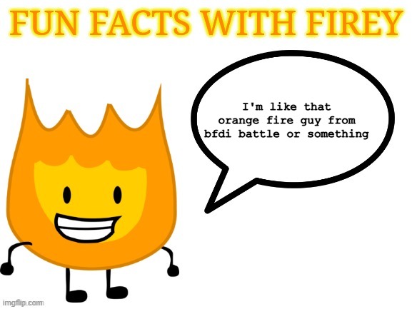 Firey guy | I'm like that orange fire guy from bfdi battle or something | image tagged in fun facts with firey | made w/ Imgflip meme maker