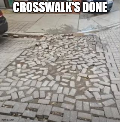 Crosswalk | CROSSWALK'S DONE | image tagged in you had one job | made w/ Imgflip meme maker