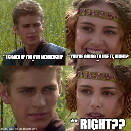 Anakin Padme 4 Panel | ** I SIGNED UP FOR GYM MEMBERSHIP

**; ** YOU'RE GOING TO USE IT, RIGHT?

**; ** RIGHT?? | image tagged in anakin padme 4 panel | made w/ Imgflip meme maker