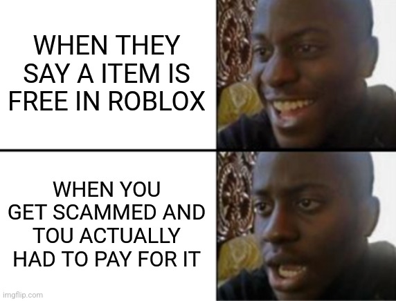 Is this just me | WHEN THEY SAY A ITEM IS FREE IN ROBLOX; WHEN YOU GET SCAMMED AND TOU ACTUALLY HAD TO PAY FOR IT | image tagged in oh yeah oh no,bruh,roblox | made w/ Imgflip meme maker