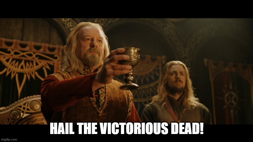 Theoden Toasts the Victorious Dead | HAIL THE VICTORIOUS DEAD! | image tagged in lord of the rings,theoden | made w/ Imgflip meme maker