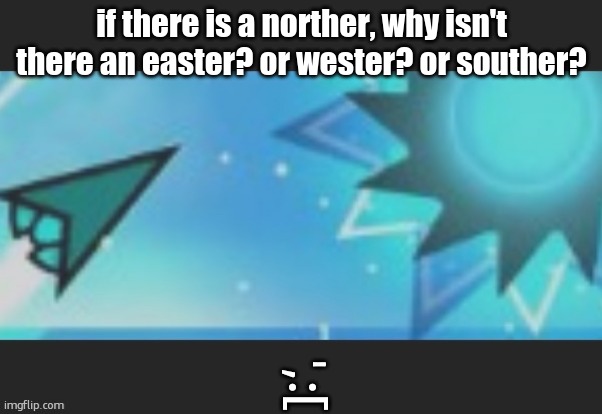 ruh roh | if there is a norther, why isn't there an easter? or wester? or souther? ',:[ | image tagged in ruh roh | made w/ Imgflip meme maker