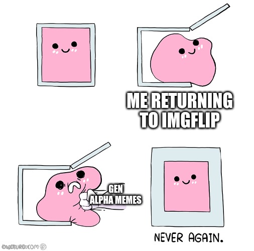 It's been real, email me when its over | ME RETURNING TO IMGFLIP; GEN ALPHA MEMES | image tagged in blob inside a box | made w/ Imgflip meme maker