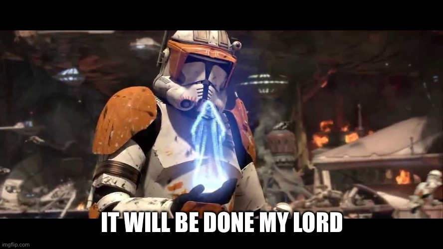 IT WILL BE DONE MY LORD | image tagged in it shall be done clone wars | made w/ Imgflip meme maker