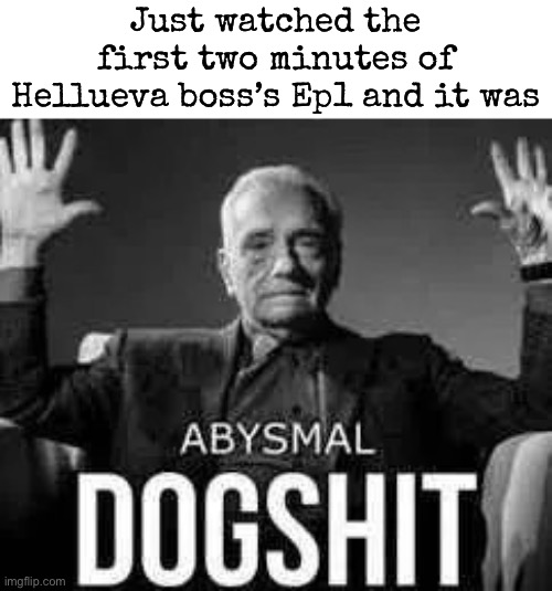 Abysmal dogshit | Just watched the first two minutes of Hellueva boss’s Ep1 and it was | image tagged in abysmal dogshit,msmg | made w/ Imgflip meme maker