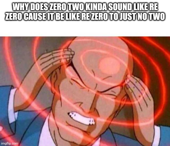 I wonder... | WHY DOES ZERO TWO KINDA SOUND LIKE RE ZERO CAUSE IT BE LIKE RE ZERO TO JUST NO TWO | image tagged in anime guy brain waves | made w/ Imgflip meme maker