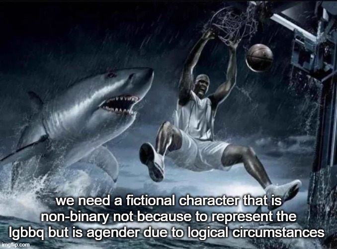 legendary slam dunk | we need a fictional character that is non-binary not because to represent the lgbbq but is agender due to logical circumstances | image tagged in legendary slam dunk | made w/ Imgflip meme maker