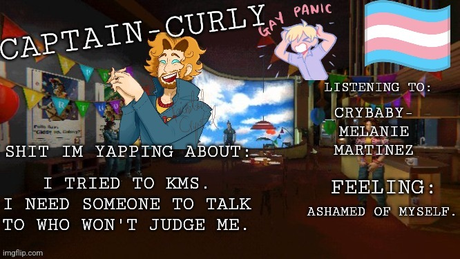 I'm sorry, I fucking hate myself | CRYBABY- MELANIE MARTINEZ; I TRIED TO KMS. I NEED SOMEONE TO TALK TO WHO WON'T JUDGE ME. ASHAMED OF MYSELF. | image tagged in im tired | made w/ Imgflip meme maker