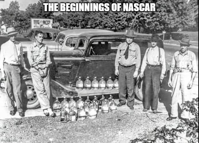 The Beginnings of NASCAR | THE BEGINNINGS OF NASCAR | image tagged in nascar,moonshine | made w/ Imgflip meme maker