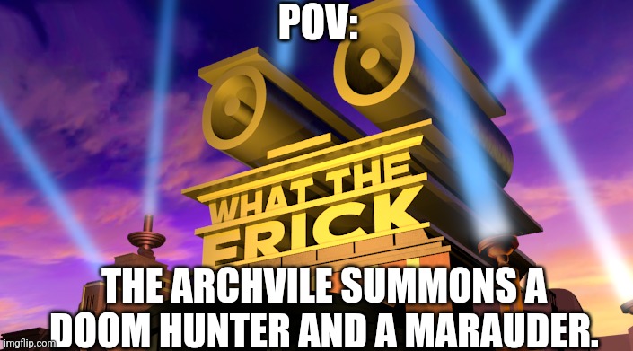 What The Frick | POV:; THE ARCHVILE SUMMONS A DOOM HUNTER AND A MARAUDER. | image tagged in what the frick | made w/ Imgflip meme maker