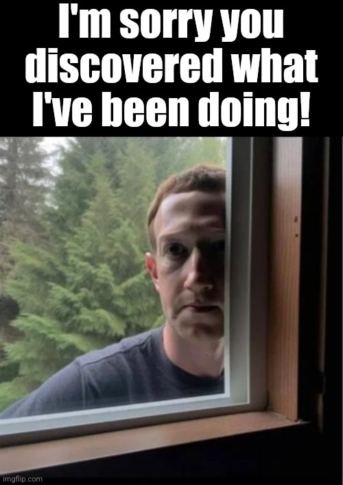 Mark Zuckerberg is watching | I'm sorry you discovered what I've been doing! | image tagged in mark zuckerberg is watching | made w/ Imgflip meme maker