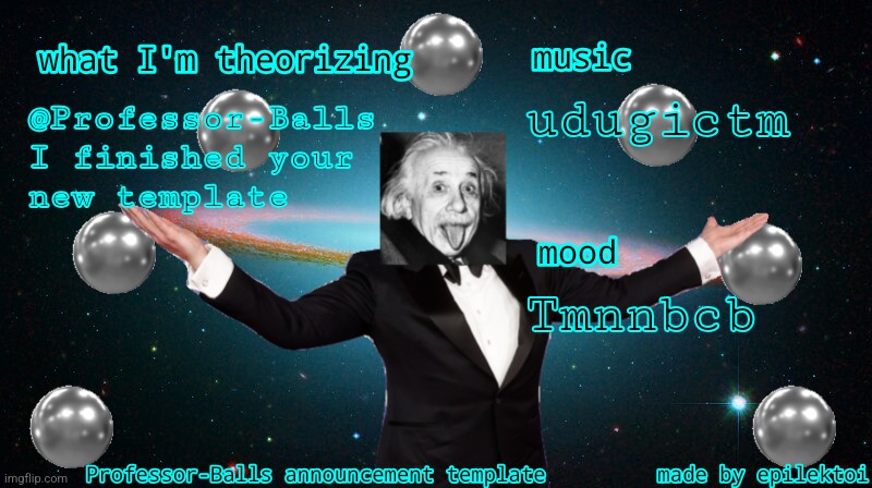 Professor Balls announcement | udugictm; @Professor-Balls
I finished your
new template; Tmnnbcb | image tagged in professor balls announcement | made w/ Imgflip meme maker