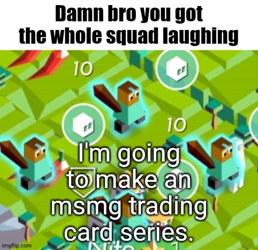 Who wants in? | I'm going to make an msmg trading card series. | image tagged in polytopian damn bro | made w/ Imgflip meme maker