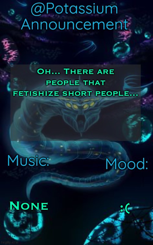 Potassium’s Ghost Leviathan Template | Oh... There are people that fetishize short people... None; :( | image tagged in potassium s ghost leviathan template | made w/ Imgflip meme maker