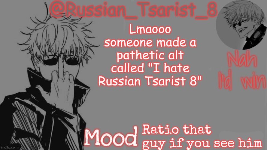 https://imgflip.com/user/I_hate_Russian_Tsarist_8 lmaooooooooooo | Lmaooo someone made a pathetic alt called "I hate Russian Tsarist 8"; Ratio that guy if you see him | image tagged in russian_tsarist_8 announcement temp thanks gojo-satoru | made w/ Imgflip meme maker