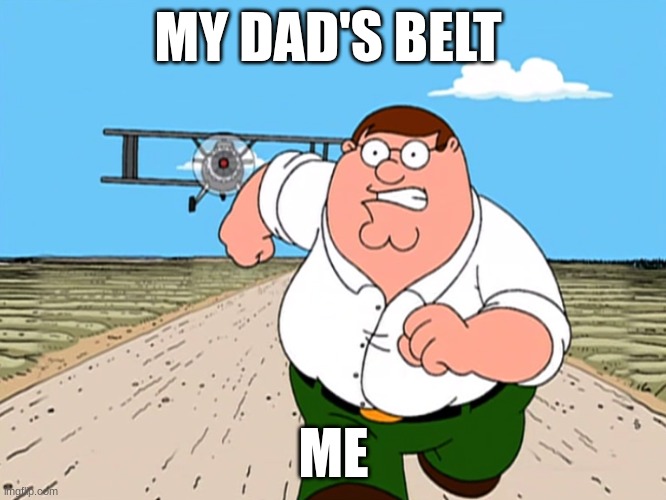 run for your life | MY DAD'S BELT; ME | image tagged in peter griffin running away,peter griffin | made w/ Imgflip meme maker