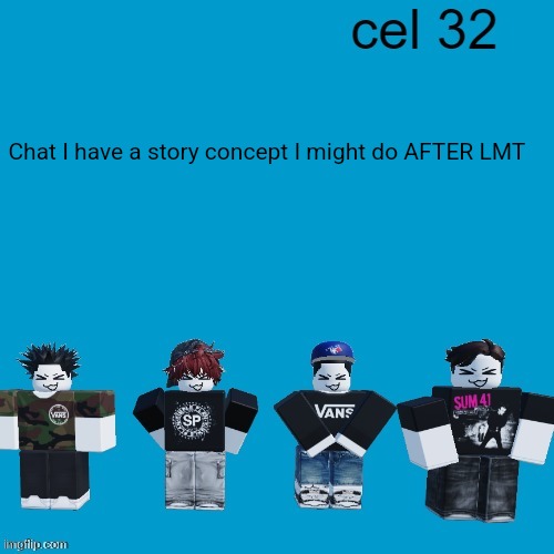 Cel 32 | Chat I have a story concept I might do AFTER LMT | image tagged in cel 32 | made w/ Imgflip meme maker