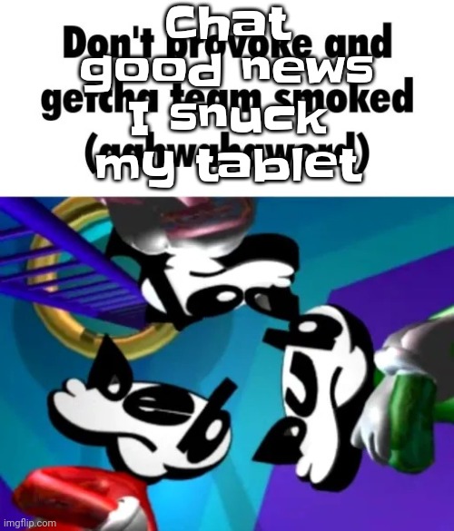 Bro I'm dead as terrified (my mom calmed down after the argument but I got a feeling she gonna whoop my ahh) | Chat good news I snuck my tablet | image tagged in first few seconds of weapon of choice lore | made w/ Imgflip meme maker