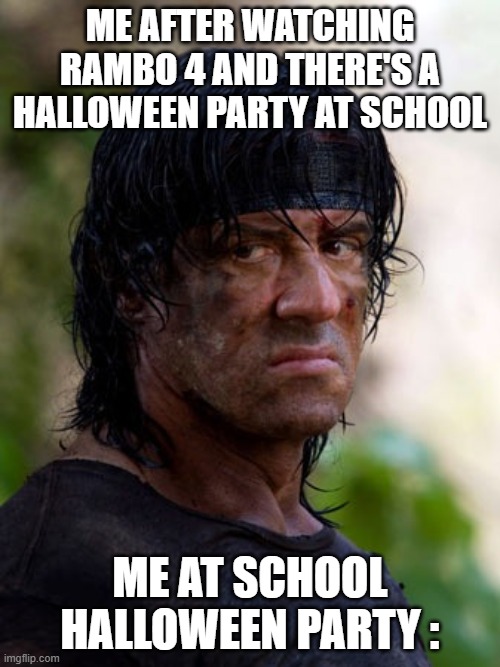 Fun | ME AFTER WATCHING RAMBO 4 AND THERE'S A HALLOWEEN PARTY AT SCHOOL; ME AT SCHOOL HALLOWEEN PARTY : | image tagged in john rambo | made w/ Imgflip meme maker