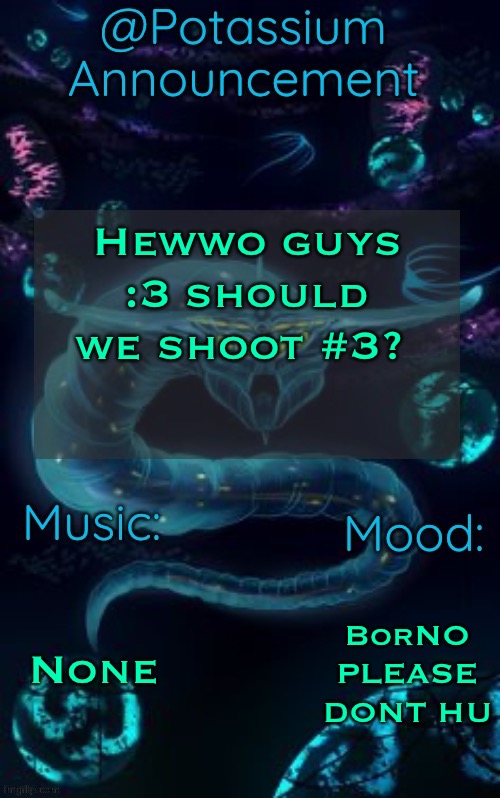 STOP PLEASE DONT HURT M | Hewwo guys :3 should we shoot #3? None; BorNO PLEASE DONT HU | image tagged in potassium s ghost leviathan template | made w/ Imgflip meme maker