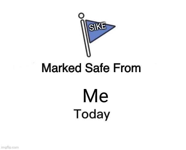 Marked Safe From | SIKE; Me | image tagged in memes,marked safe from | made w/ Imgflip meme maker