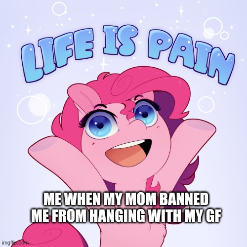 Life is pain | ME WHEN MY MOM BANNED ME FROM HANGING WITH MY GF | image tagged in life is pain,girlfriend,bad parenting | made w/ Imgflip meme maker