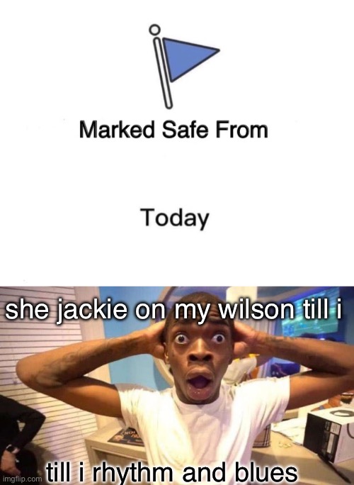 she jackie on my wilson till i; till i rhythm and blues | image tagged in memes,marked safe from | made w/ Imgflip meme maker