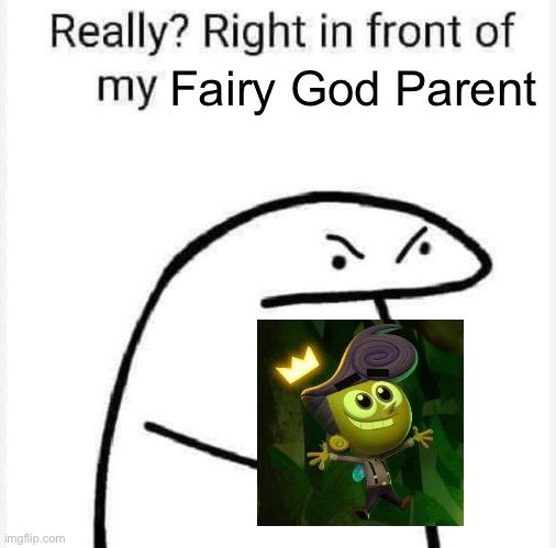 Right in front of my fairy god parent?!?! | Fairy God Parent | image tagged in really right in front of my | made w/ Imgflip meme maker